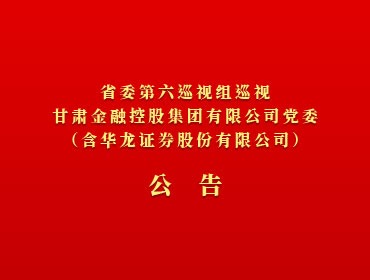 ​省委第六巡视组巡视IM在线体育党委（含华龙证券股份有限公司）公告
